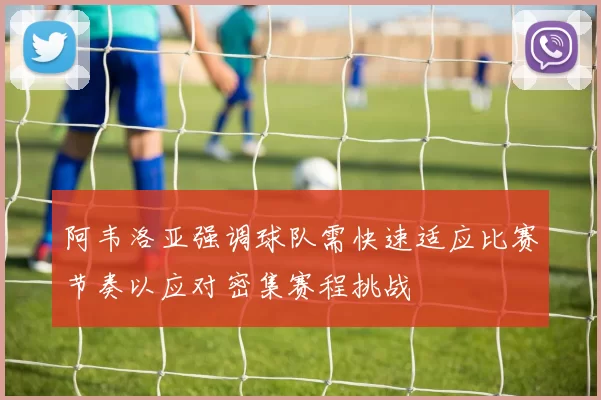 阿韦洛亚强调球队需快速适应比赛节奏以应对密集赛程挑战