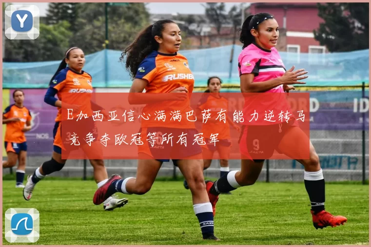 E加西亚信心满满巴萨有能力逆转马竞争夺欧冠等所有冠军