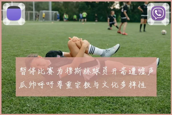 暂停比赛为穆斯林球员开斋遭嘘声瓜帅呼吁尊重宗教与文化多样性