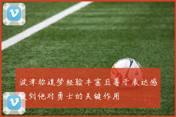 波津称追梦经验丰富且善于表达感受到他对勇士的关键作用