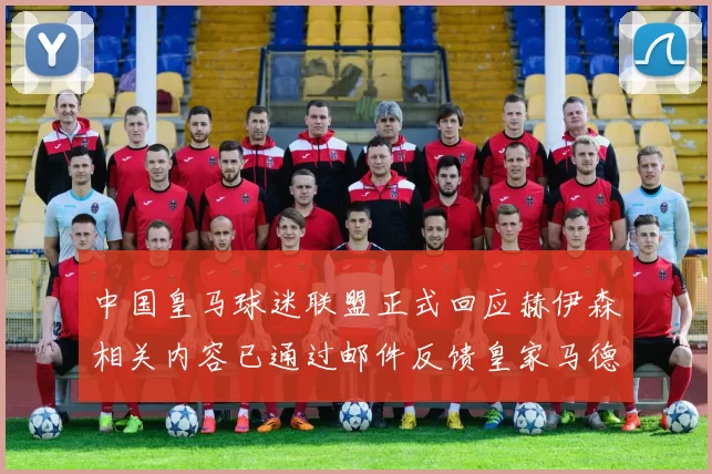 中国皇马球迷联盟正式回应赫伊森相关内容已通过邮件反馈皇家马德里