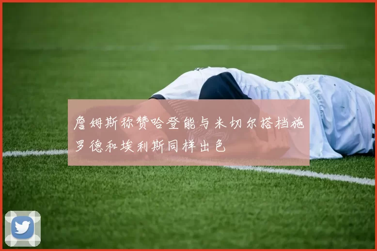 詹姆斯称赞哈登能与米切尔搭档施罗德和埃利斯同样出色