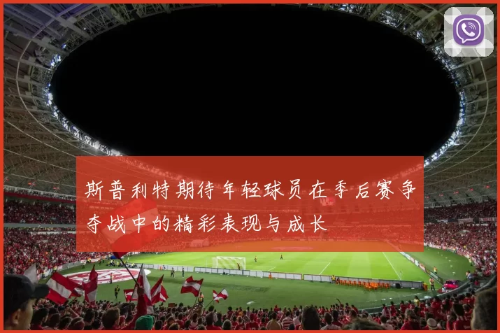 斯普利特期待年轻球员在季后赛争夺战中的精彩表现与成长